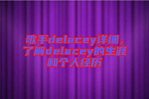 歌手delacey詳細，了解delacey的生涯和個人經(jīng)歷