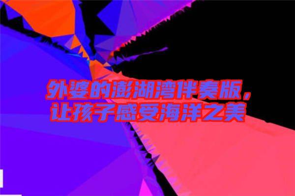 外婆的澎湖灣伴奏版，讓孩子感受海洋之美