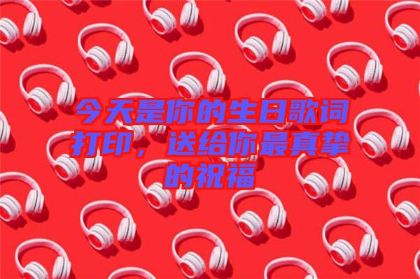 今天是你的生日歌詞打印，送給你最真摯的祝福