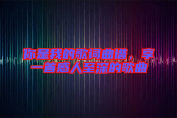 你是我的歌詞曲譜，享一首感人至深的歌曲