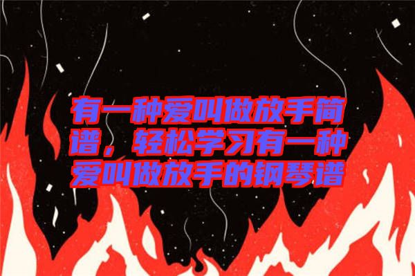 有一種愛(ài)叫做放手簡(jiǎn)譜，輕松學(xué)習(xí)有一種愛(ài)叫做放手的鋼琴譜