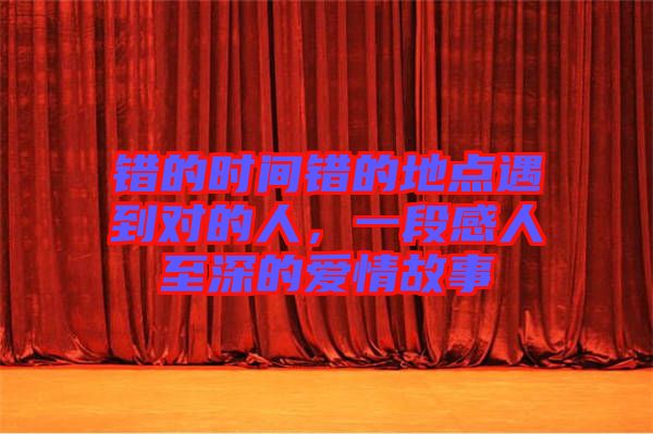 錯(cuò)的時(shí)間錯(cuò)的地點(diǎn)遇到對的人，一段感人至深的愛情故事