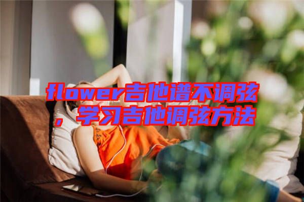 flower吉他譜不調(diào)弦，學(xué)習(xí)吉他調(diào)弦方法
