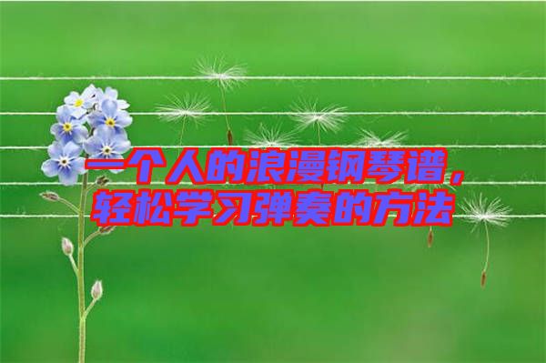 一個人的浪漫鋼琴譜，輕松學(xué)習(xí)彈奏的方法
