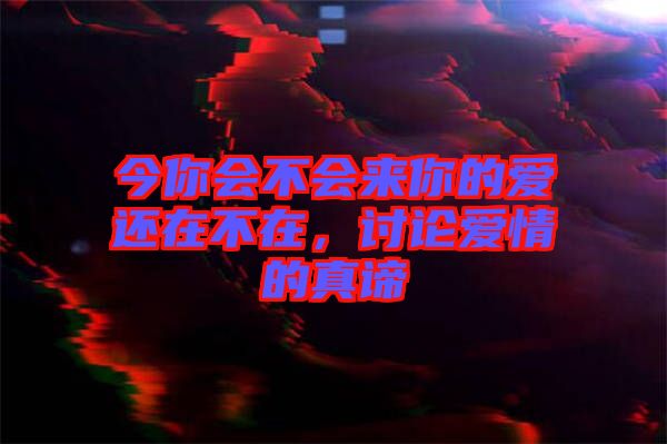 今你會不會來你的愛還在不在，討論愛情的真諦