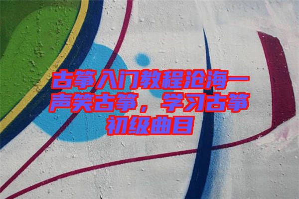 古箏入門教程滄海一聲笑古箏，學(xué)習(xí)古箏初級(jí)曲目