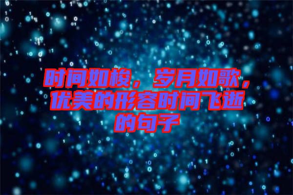 時間如梭，歲月如歌，優(yōu)美的形容時間飛逝的句子