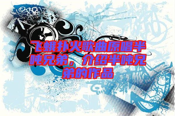 飛蛾撲火歌曲原唱半噸兄弟，介紹半噸兄弟的作品
