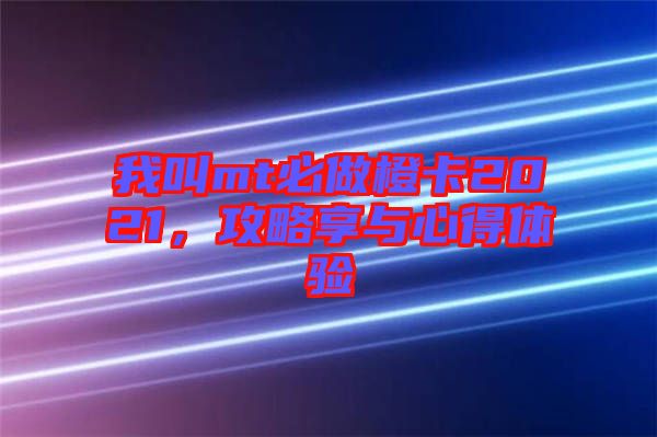 我叫mt必做橙卡2021，攻略享與心得體驗(yàn)