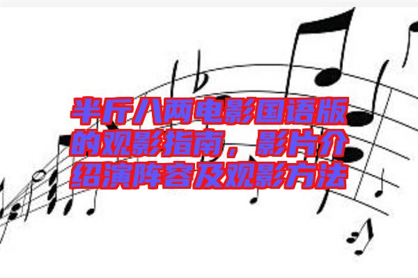 半斤八兩電影國(guó)語(yǔ)版的觀影指南，影片介紹演陣容及觀影方法