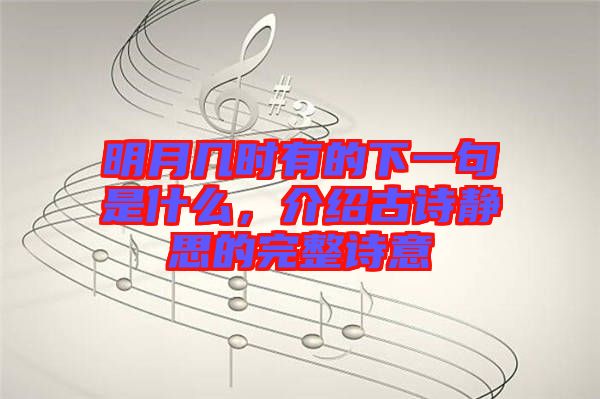明月幾時(shí)有的下一句是什么，介紹古詩靜思的完整詩意
