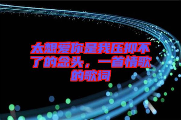 太想愛你是我壓抑不了的念頭，一首情歌的歌詞