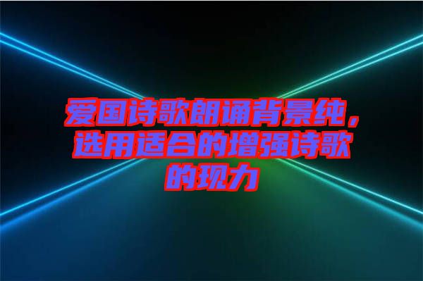 愛國(guó)詩歌朗誦背景純，選用適合的增強(qiáng)詩歌的現(xiàn)力