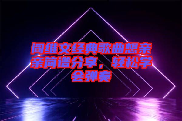 閻維文經(jīng)典歌曲想親親簡譜分享，輕松學會彈奏