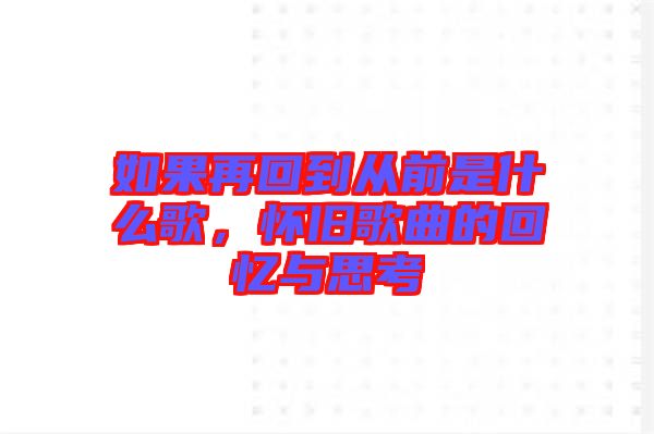如果再回到從前是什么歌，懷舊歌曲的回憶與思考