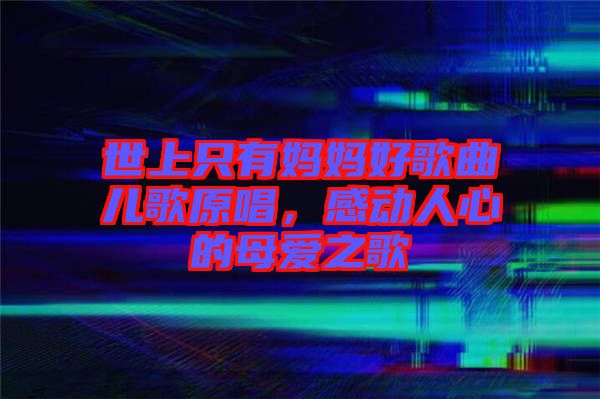 世上只有媽媽好歌曲兒歌原唱，感動人心的母愛之歌