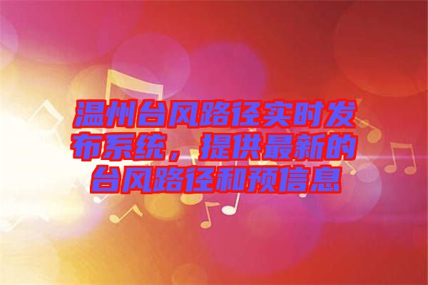 溫州臺風(fēng)路徑實時發(fā)布系統(tǒng)，提供最新的臺風(fēng)路徑和預(yù)信息