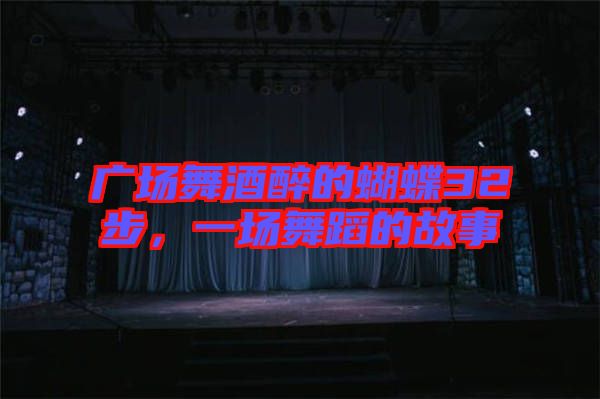 廣場(chǎng)舞酒醉的蝴蝶32步，一場(chǎng)舞蹈的故事