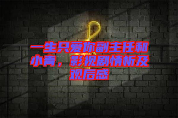 一生只愛你副主任和小青，影視劇情析及觀后感