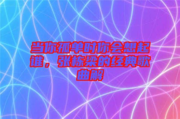 當(dāng)你孤單時(shí)你會(huì)想起誰(shuí)，張棟梁的經(jīng)典歌曲解