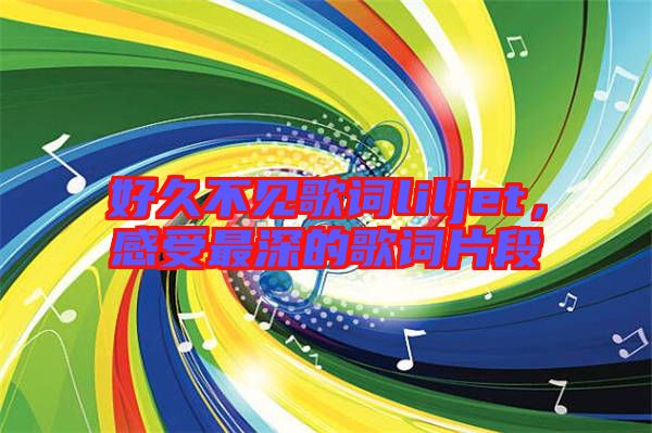 好久不見歌詞liljet，感受最深的歌詞片段