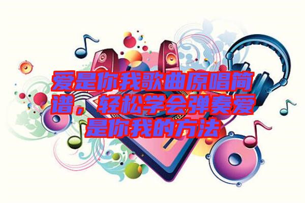 愛是你我歌曲原唱簡(jiǎn)譜，輕松學(xué)會(huì)彈奏愛是你我的方法