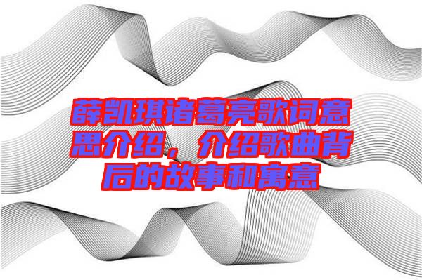 薛凱琪諸葛亮歌詞意思介紹，介紹歌曲背后的故事和寓意