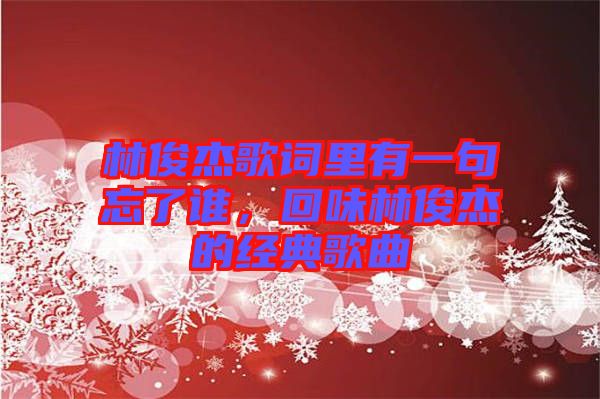 林俊杰歌詞里有一句忘了誰，回味林俊杰的經典歌曲
