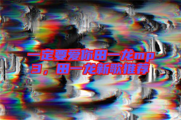 一定要愛你田一龍mp3，田一龍新歌推薦