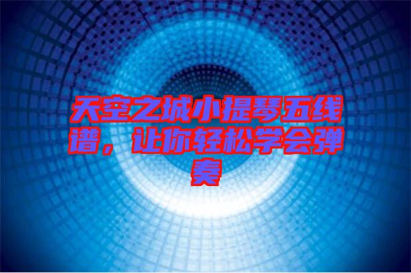 天空之城小提琴五線譜，讓你輕松學會彈奏