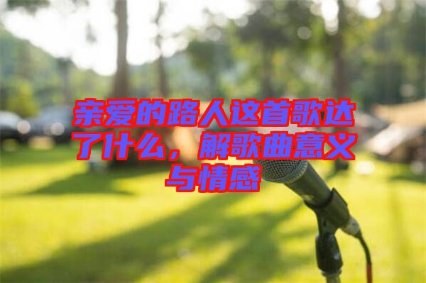 親愛的路人這首歌達(dá)了什么，解歌曲意義與情感