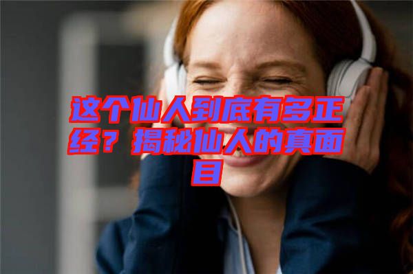 這個(gè)仙人到底有多正經(jīng)？揭秘仙人的真面目