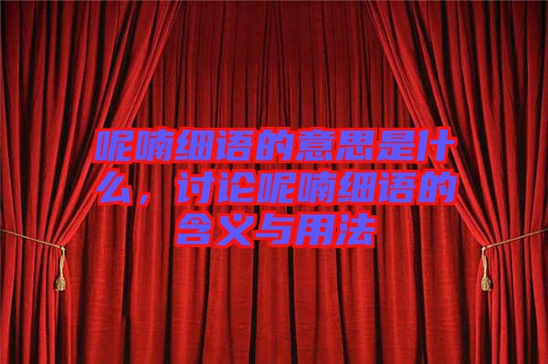 呢喃細(xì)語的意思是什么，討論呢喃細(xì)語的含義與用法
