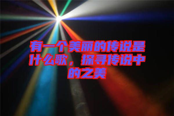 有一個(gè)美麗的傳說是什么歌，探尋傳說中的之美