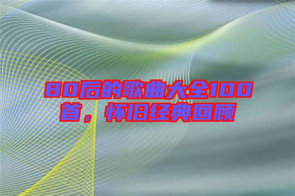 80后的歌曲大全100首，懷舊經(jīng)典回顧