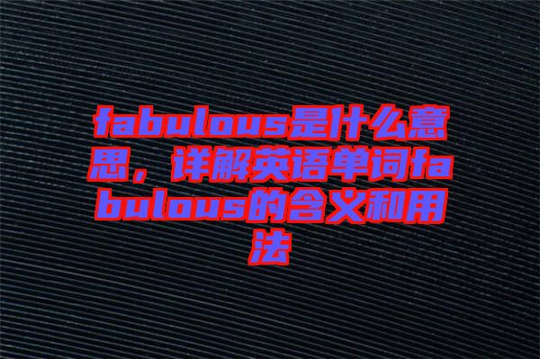 fabulous是什么意思，詳解英語單詞fabulous的含義和用法