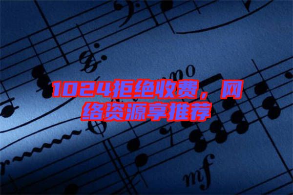 1024拒絕收費(fèi)，網(wǎng)絡(luò)資源享推薦