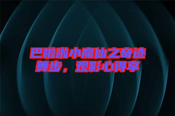 巴啦啦小魔仙之奇跡舞步，觀影心得享