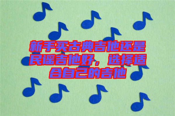 新手買古典吉他還是民謠吉他好，選擇適合自己的吉他