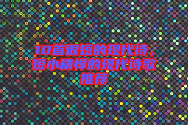 10首很短的現(xiàn)代詩(shī)，短小精悍的現(xiàn)代詩(shī)歌推薦