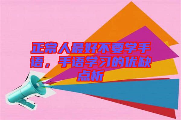 正常人最好不要學(xué)手語，手語學(xué)習(xí)的優(yōu)缺點(diǎn)析
