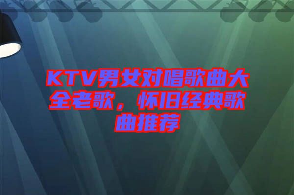 KTV男女對(duì)唱歌曲大全老歌，懷舊經(jīng)典歌曲推薦