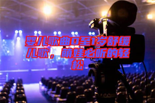 嬰兒歌曲0至1歲舒緩兒歌，萌娃必聽的輕松