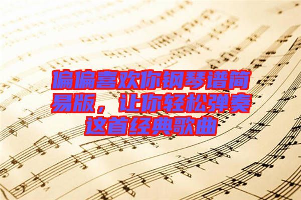 偏偏喜歡你鋼琴譜簡易版，讓你輕松彈奏這首經(jīng)典歌曲