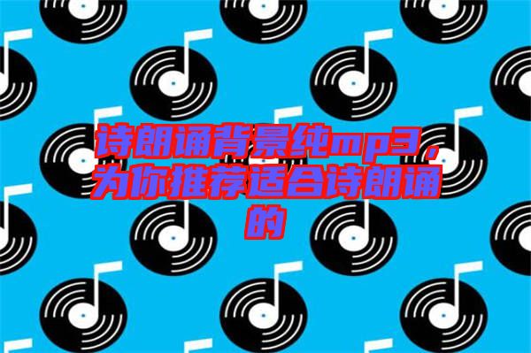 詩(shī)朗誦背景純mp3，為你推薦適合詩(shī)朗誦的