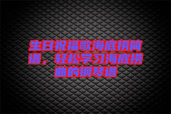 生日祝福歌海底撈簡(jiǎn)譜，輕松學(xué)習(xí)海底撈曲的鋼琴譜