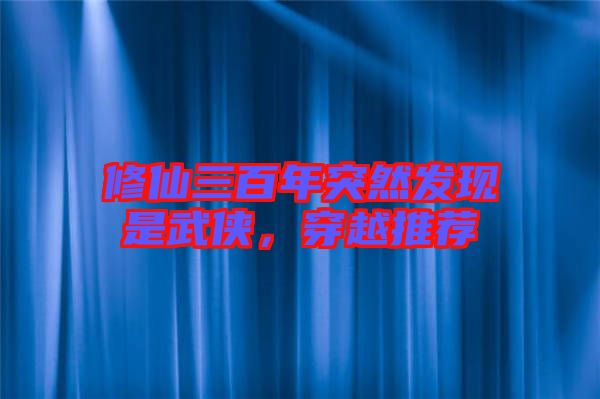 修仙三百年突然發(fā)現(xiàn)是武俠，穿越推薦