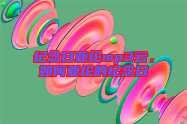 紀(jì)念日亞綸mp3云，如何亞綸的紀(jì)念日
