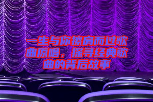 一生與你擦肩而過歌曲原唱，探尋經(jīng)典歌曲的背后故事