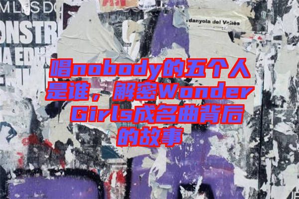 唱nobody的五個(gè)人是誰(shuí)，解密Wonder Girls成名曲背后的故事
